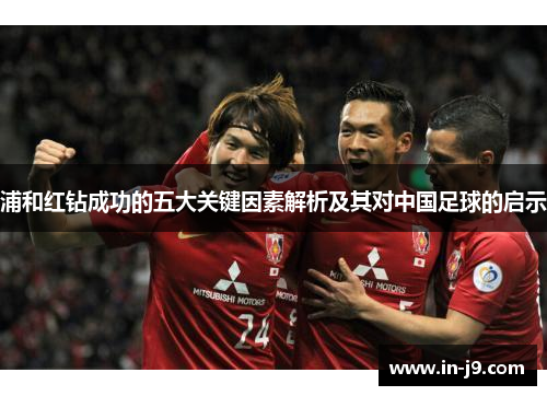 浦和红钻成功的五大关键因素解析及其对中国足球的启示