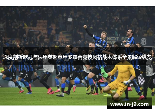 深度剖析欧冠与法甲英超意甲多联赛竞技风格战术体系全景解读纵览